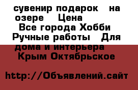 сувенир подарок “ на озере“ › Цена ­ 1 250 - Все города Хобби. Ручные работы » Для дома и интерьера   . Крым,Октябрьское